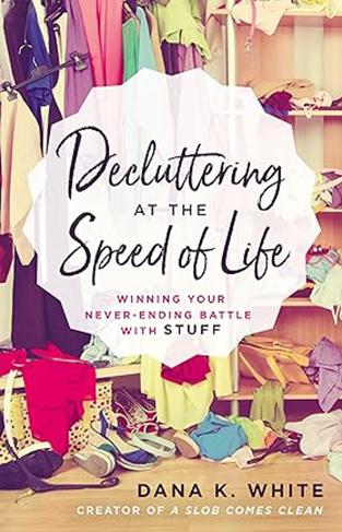 Decluttering at the Speed of Life - Winning Your Never-Ending Battle with Stuff